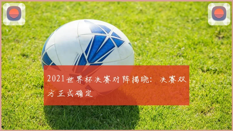 2021世界杯决赛对阵揭晓：决赛双方正式确定