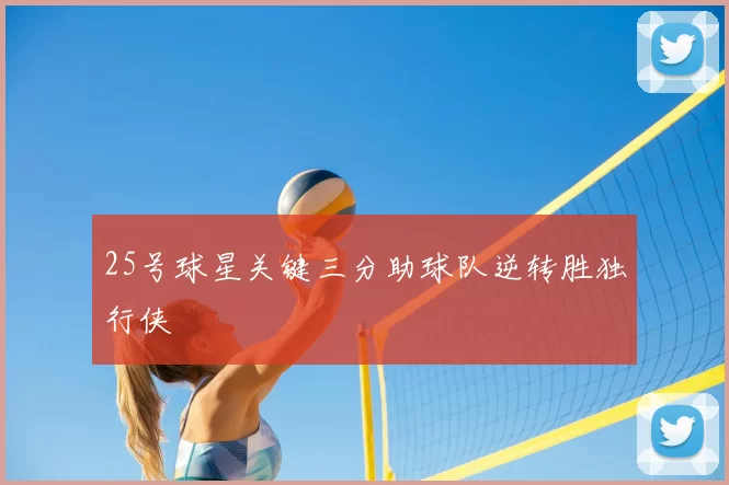 25号球星关键三分助球队逆转胜独行侠