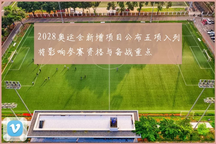 2028奥运会新增项目公布五项入列将影响参赛资格与备战重点