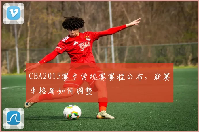 CBA2015赛季常规赛赛程公布，新赛季格局如何调整