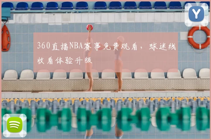 360直播NBA赛事免费观看，球迷线收看体验升级