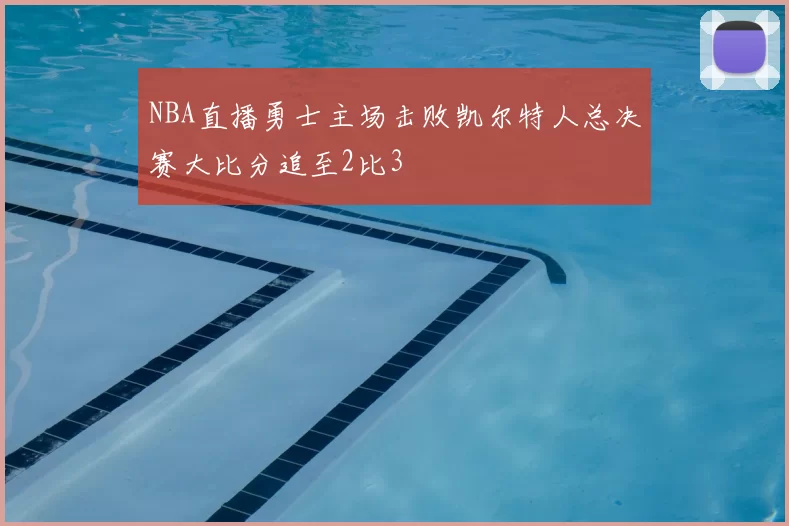 NBA直播勇士主场击败凯尔特人总决赛大比分追至2比3