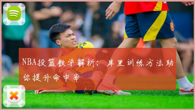 NBA投篮教学解析：库里训练方法助你提升命中率