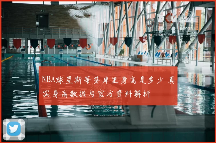 NBA球星斯蒂芬库里身高是多少 真实身高数据与官方资料解析
