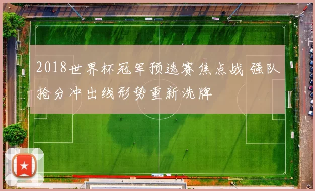 2018世界杯冠军预选赛焦点战 强队抢分冲出线形势重新洗牌