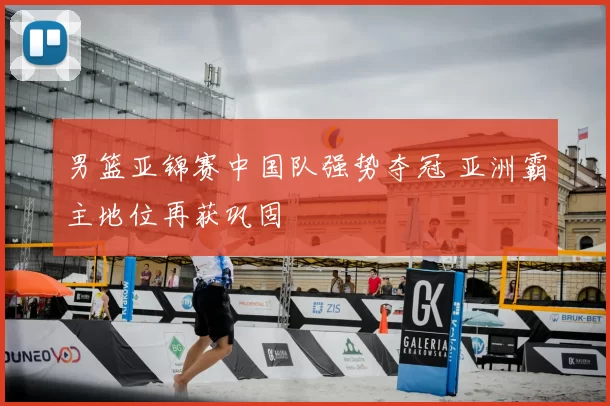 男篮亚锦赛中国队强势夺冠 亚洲霸主地位再获巩固