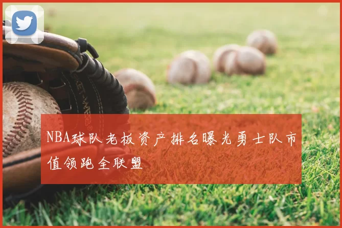 NBA球队老板资产排名曝光勇士队市值领跑全联盟