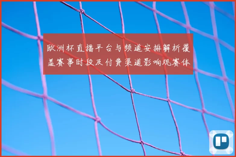欧洲杯直播平台与频道安排解析覆盖赛事时段及付费渠道影响观赛体验