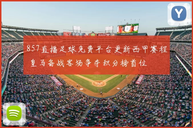 857直播足球免费平台更新西甲赛程 皇马备战客场争夺积分榜首位