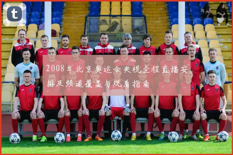 2008年北京奥运会央视全程直播安排及频道覆盖与观看指南