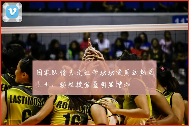 国家队情头走红带动动漫周边热度上升，粉丝搜索量明显增加