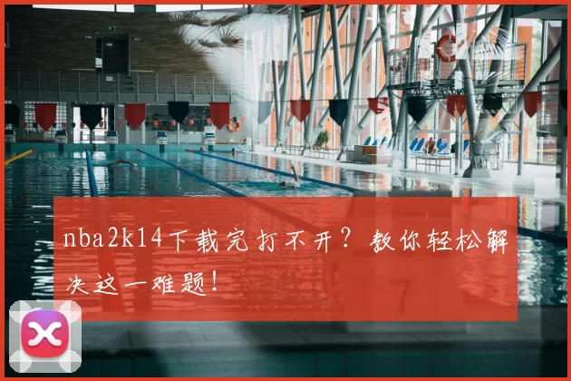 nba2k14下载完打不开？教你轻松解决这一难题！