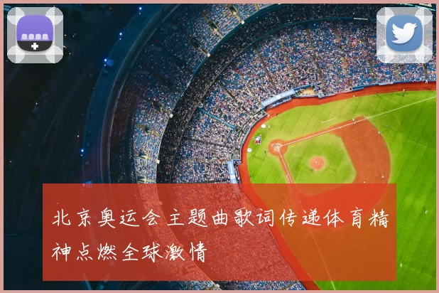 北京奥运会主题曲歌词传递体育精神点燃全球激情