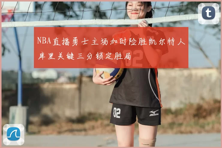 NBA直播勇士主场加时险胜凯尔特人库里关键三分锁定胜局