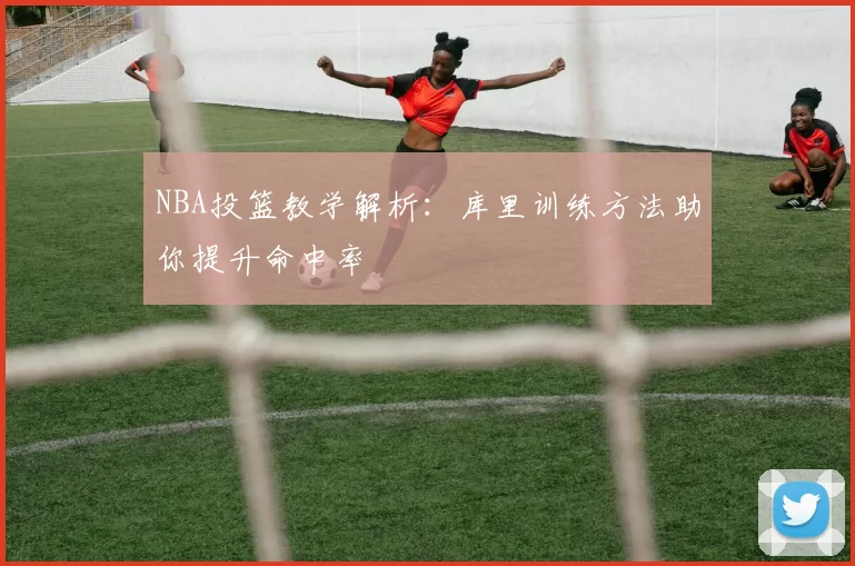 NBA投篮教学解析：库里训练方法助你提升命中率