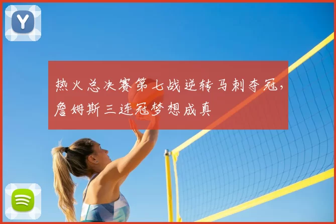 热火总决赛第七战逆转马刺夺冠，詹姆斯三连冠梦想成真