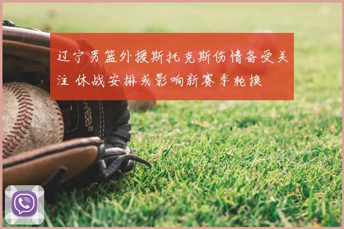 辽宁男篮外援斯托克斯伤情备受关注 休战安排或影响新赛季轮换