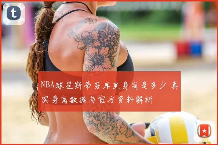 NBA球星斯蒂芬库里身高是多少 真实身高数据与官方资料解析