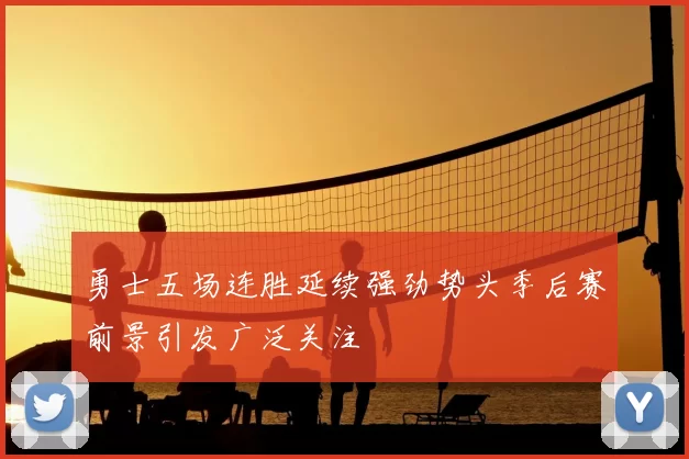 勇士五场连胜延续强劲势头季后赛前景引发广泛关注