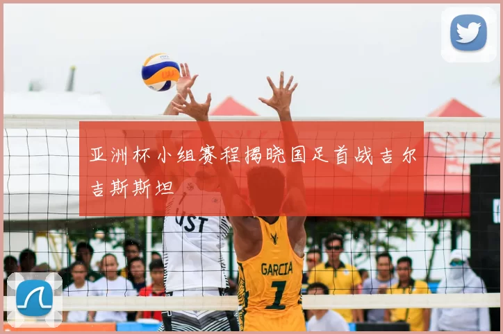 亚洲杯小组赛程揭晓国足首战吉尔吉斯斯坦