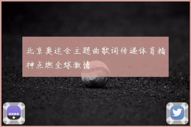 北京奥运会主题曲歌词传递体育精神点燃全球激情