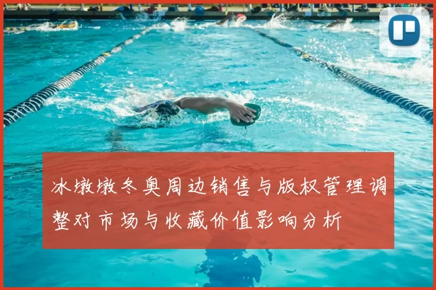 冰墩墩冬奥周边销售与版权管理调整对市场与收藏价值影响分析