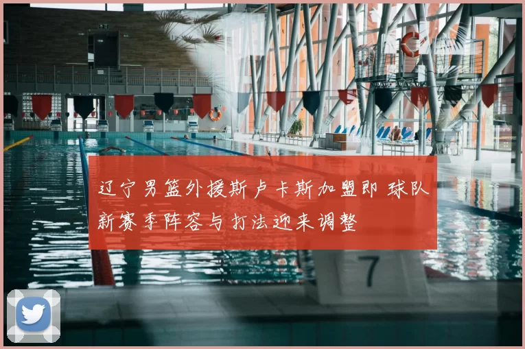 辽宁男篮外援斯卢卡斯加盟即 球队新赛季阵容与打法迎来调整