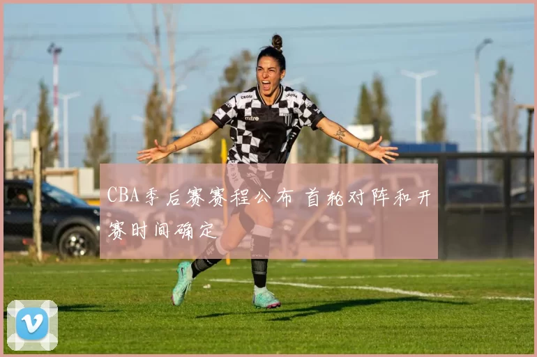 CBA季后赛赛程公布 首轮对阵和开赛时间确定