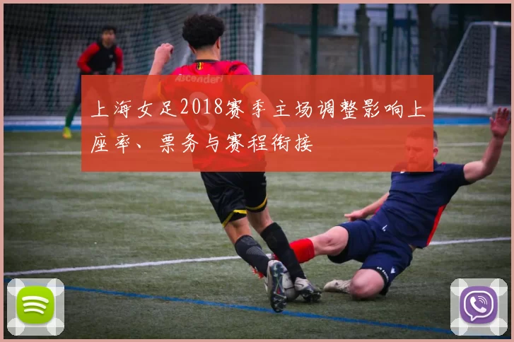 上海女足2018赛季主场调整影响上座率、票务与赛程衔接