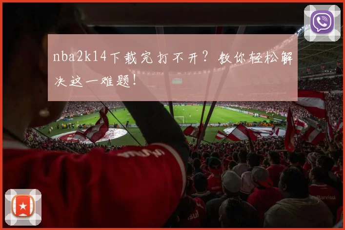 nba2k14下载完打不开？教你轻松解决这一难题！