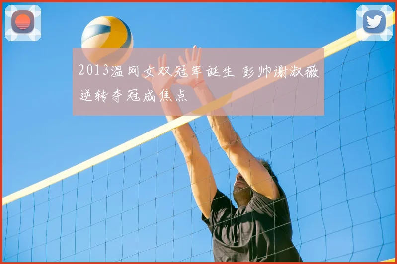 2013温网女双冠军诞生 彭帅谢淑薇逆转夺冠成焦点