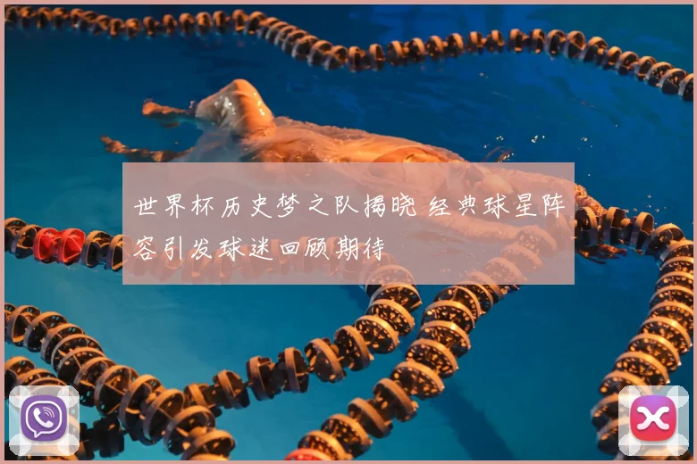 世界杯历史梦之队揭晓 经典球星阵容引发球迷回顾期待