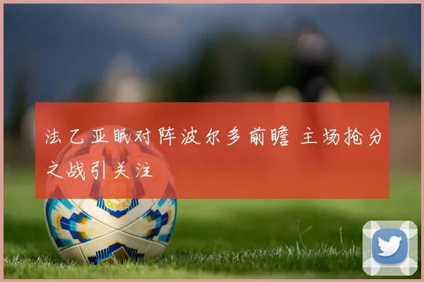 法乙亚眠对阵波尔多前瞻 主场抢分之战引关注
