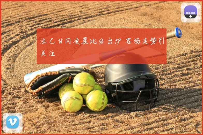 法乙甘冈凌晨比分出炉 客场走势引关注