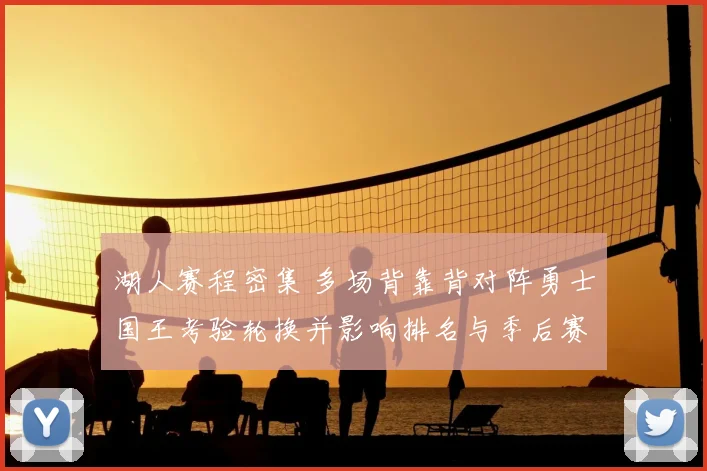 湖人赛程密集 多场背靠背对阵勇士国王考验轮换并影响排名与季后赛争夺