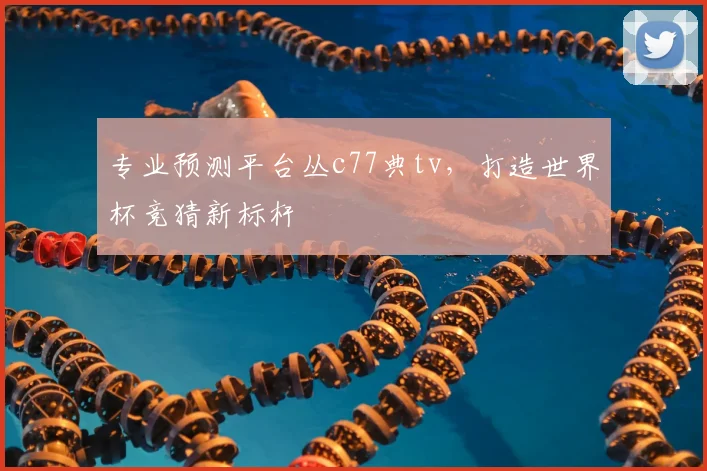 专业预测平台丛c77典tv,打造世界杯竞猜新标杆