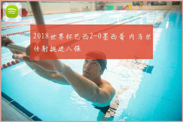 2018世界杯巴西2-0墨西哥 内马尔传射挺进八强