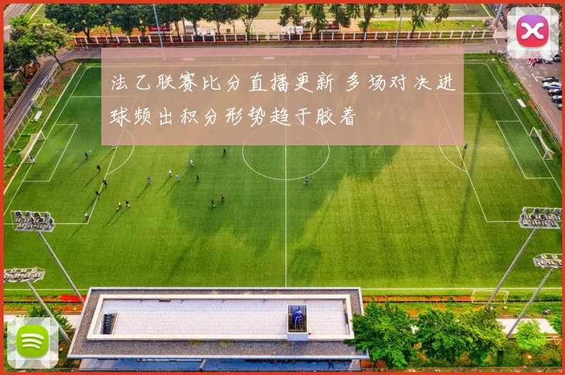 法乙联赛比分直播更新 多场对决进球频出积分形势趋于胶着
