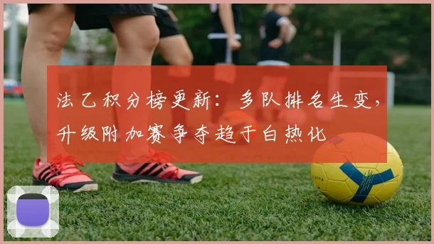 法乙积分榜更新：多队排名生变，升级附加赛争夺趋于白热化
